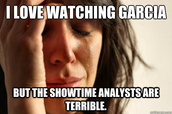 I love watching Garcia and Judah But the Showtime analysts are terrible.   First World Problems