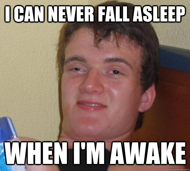 I can never fall asleep When i'm awake  10 Guy