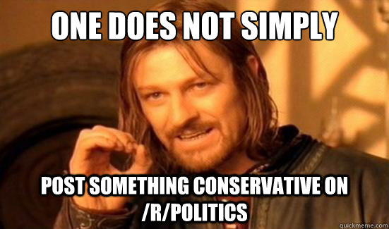 One Does Not Simply Post something conservative on /R/politics  Boromir