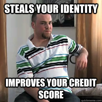 Steals your Identity Improves your credit score  Okay Guy Steve