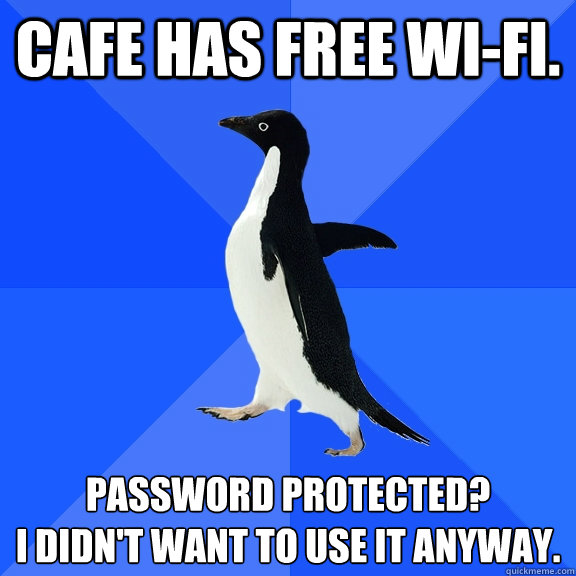 Cafe has free wi-fi. password protected? 
i didn't want to use it anyway.  Socially Awkward Penguin