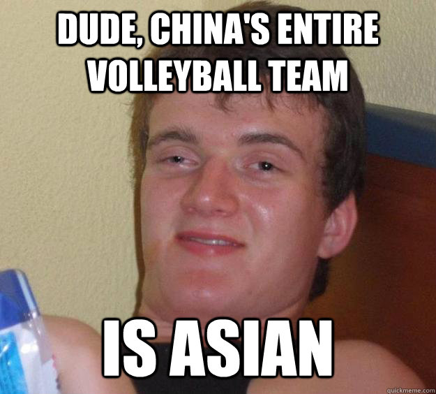 Dude, China's entire volleyball team  is asian  10 Guy