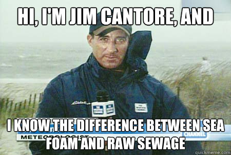 Hi, I'm Jim Cantore, and I know the difference between sea foam and raw sewage - Hi, I'm Jim Cantore, and I know the difference between sea foam and raw sewage  Sea foam