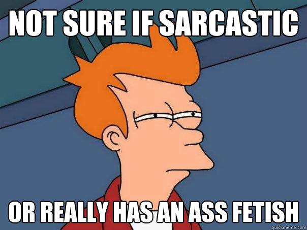 Not sure if sarcastic Or really has an ass fetish  Futurama Fry