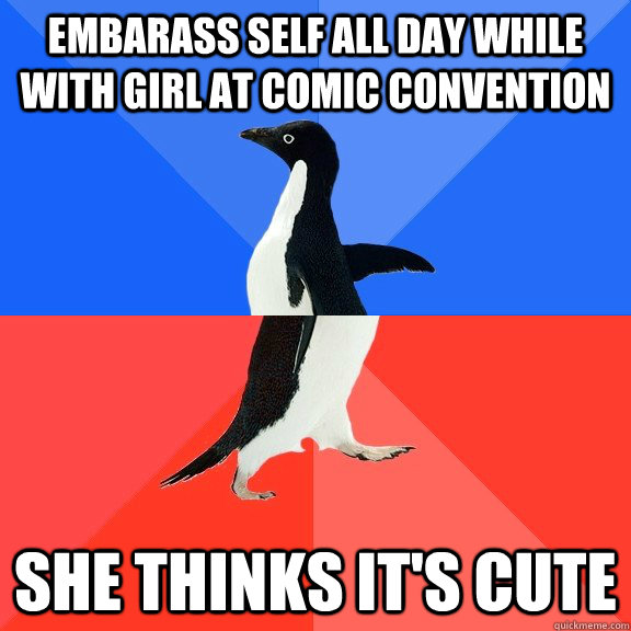 Embarass self all day while with girl at comic convention She thinks it's cute  Socially Awkward Awesome Penguin