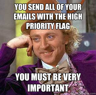 You send all of your emails with the high priority flag You must be very important - You send all of your emails with the high priority flag You must be very important  Condescending Wonka