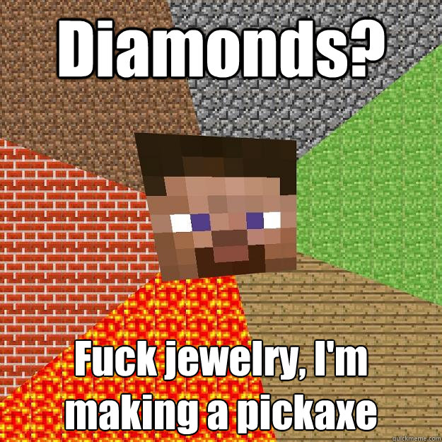 Diamonds? Fuck jewelry, I'm making a pickaxe  Minecraft