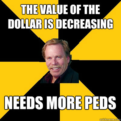 The value of the dollar is decreasing Needs more PEDs - The value of the dollar is decreasing Needs more PEDs  John Steigerwald