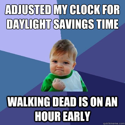 Adjusted my clock for Daylight Savings Time Walking dead is on an hour early - Adjusted my clock for Daylight Savings Time Walking dead is on an hour early  Success Kid