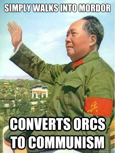 simply walks into mordor converts orcs to communism  Chairman Mao