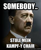 Somebody.. stole mein 
kampf-y chair  Sad Hitler