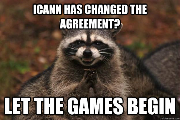 ICANN has changed the agreement? Let the games begin - ICANN has changed the agreement? Let the games begin  Evil Plotting Raccoon