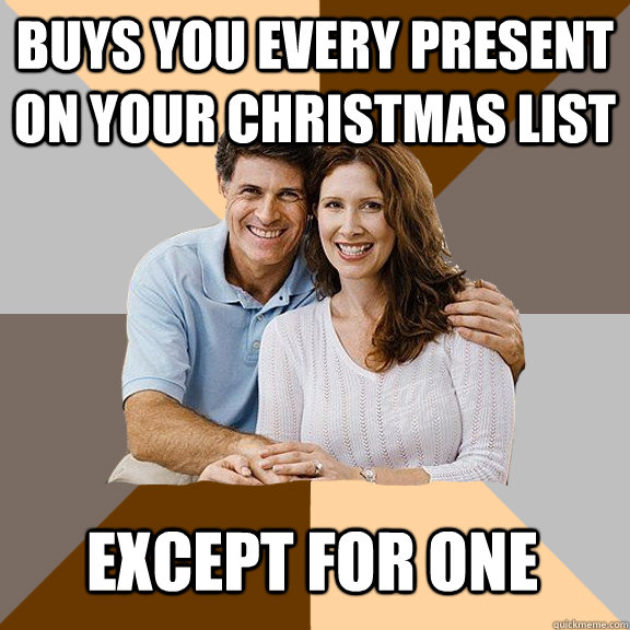 buys you every present on your christmas list except for one  Scumbag Parents