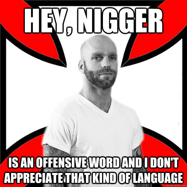 Hey, nigger is an offensive word and i don't appreciate that kind of language - Hey, nigger is an offensive word and i don't appreciate that kind of language  Skinhead with a Heart of Gold