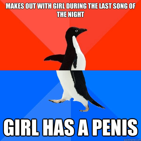 Makes out with girl during the last song of the night  girl has a penis   Socially Awesome Awkward Penguin