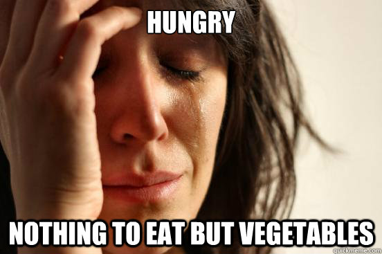 Hungry nothing to eat but vegetables  First World Problems