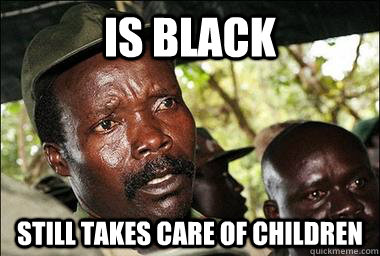 is black still takes care of children  Scumbag Kony