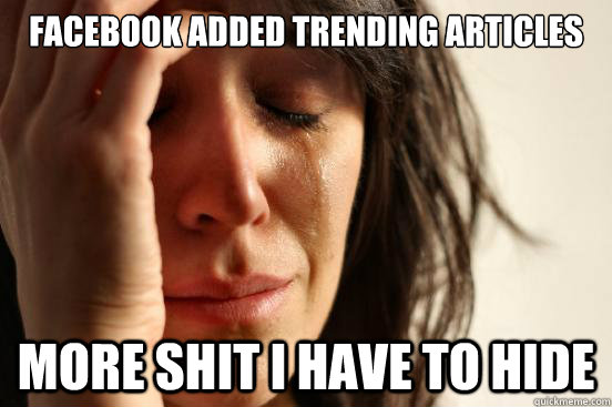 Facebook added trending articles More shit i have to hide - Facebook added trending articles More shit i have to hide  First World Problems