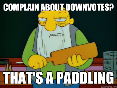 complain about downvotes? That's a paddling  Thats a paddling