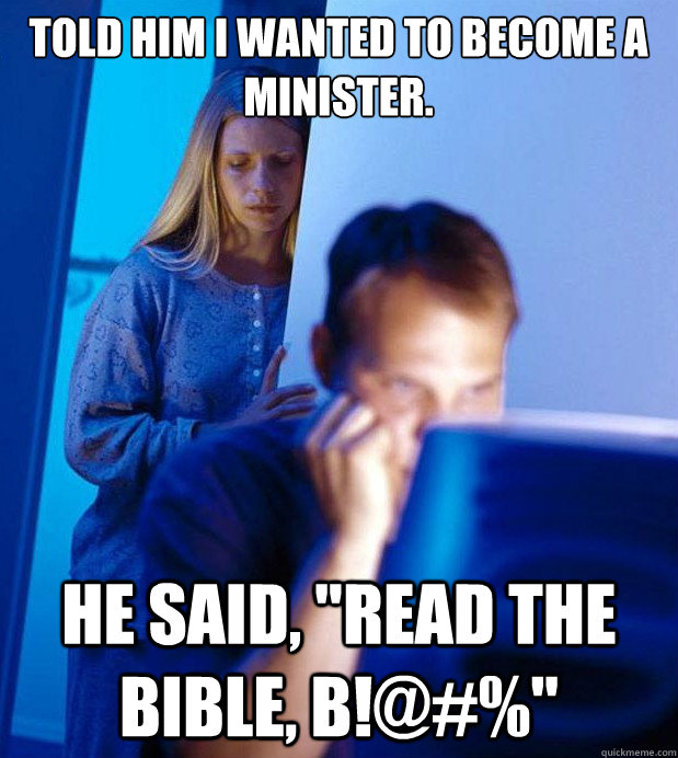 Told him I wanted to become a minister. He said, 