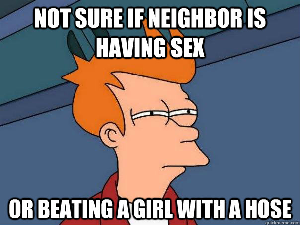 Not sure if neighbor is having sex or beating a girl with a hose  Futurama Fry