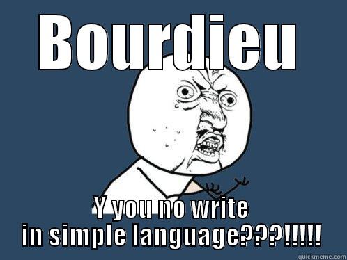 BOURDIEU Y YOU NO WRITE IN SIMPLE LANGUAGE???!!!!! Y U No