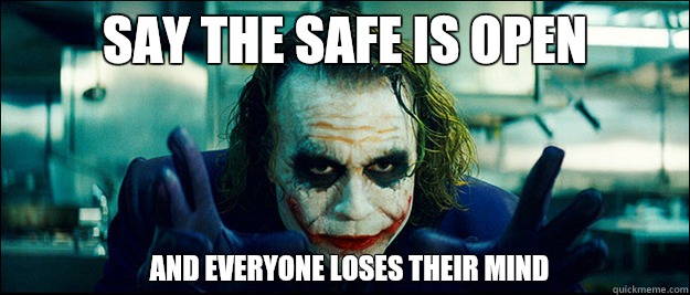 Say the safe is open  and everyone loses their mind  The Joker