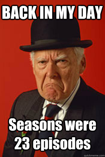 BACK IN MY DAY Seasons were 23 episodes   Pissed old guy