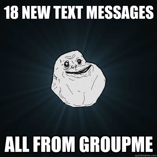 18 new text messages all from groupme   Forever Alone