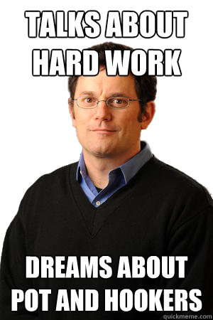 talks about hard work dreams about pot and hookers  Repressed Suburban Father
