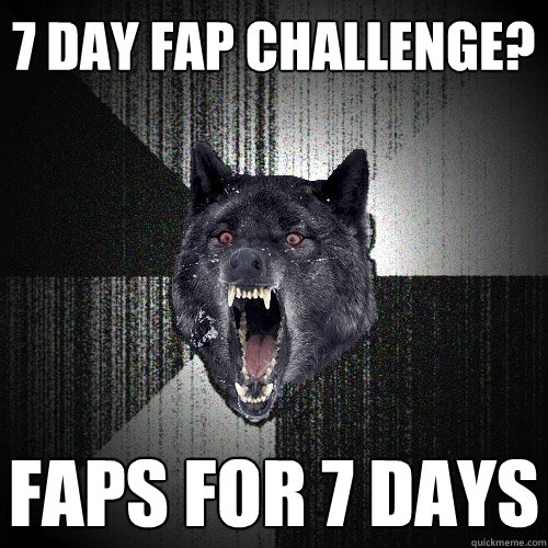 7 day fap challenge? faps for 7 days  Insanity Wolf