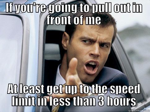 IF YOU'RE GOING TO PULL OUT IN FRONT OF ME AT LEAST GET UP TO THE SPEED LIMIT IN LESS THAN 3 HOURS Asshole driver