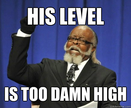 His level is too damn high  Too Damn High