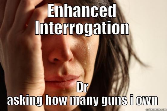 CIA Enhanced Interrogation - ENHANCED INTERROGATION DR ASKING HOW MANY GUNS I OWN First World Problems