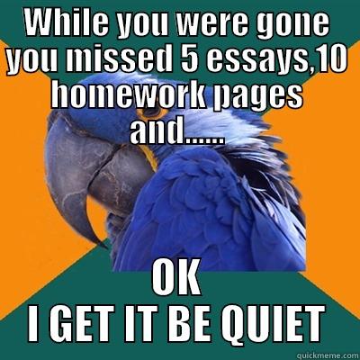 WHILE YOU WERE GONE YOU MISSED 5 ESSAYS,10 HOMEWORK PAGES AND...... OK I GET IT BE QUIET Paranoid Parrot