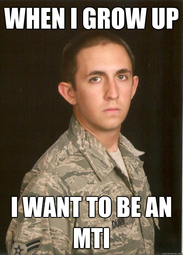 when i grow up I want to be an MTI  Tech School Airman