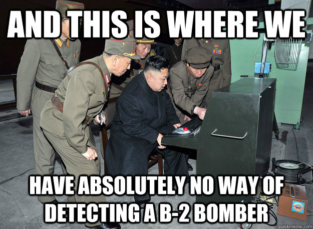 and this is where we have absolutely no way of detecting a b-2 bomber - and this is where we have absolutely no way of detecting a b-2 bomber  kim jong un