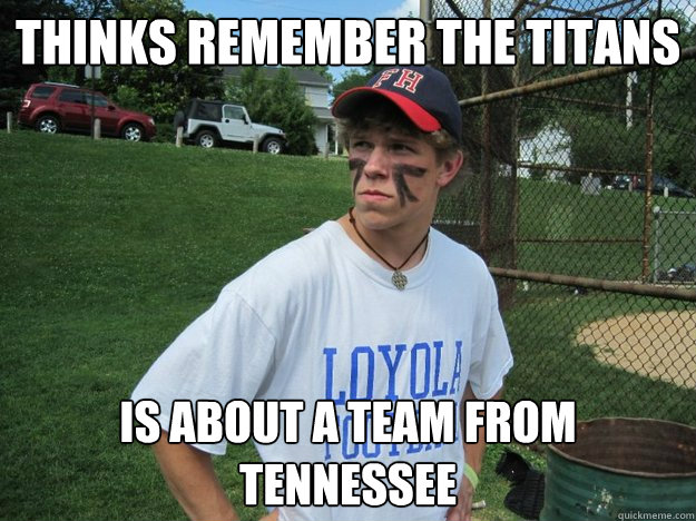 thinks remember the titans is about a team from tennessee - thinks remember the titans is about a team from tennessee  Uninformed Sports Fan