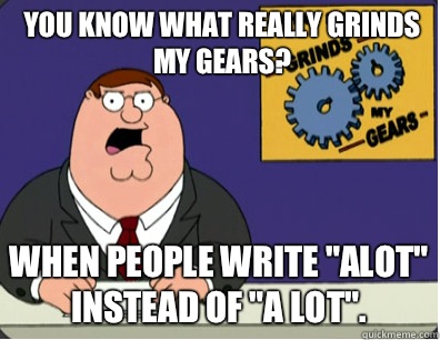 you know what really grinds my gears? When people write 