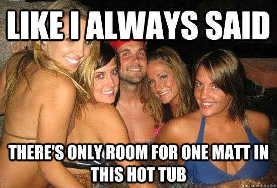 Like I always said There's only room for one Matt in this hot tub  - Like I always said There's only room for one Matt in this hot tub   matt leinart