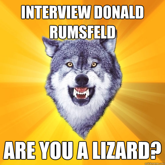 interview donald rumsfeld are you a lizard?  Courage Wolf
