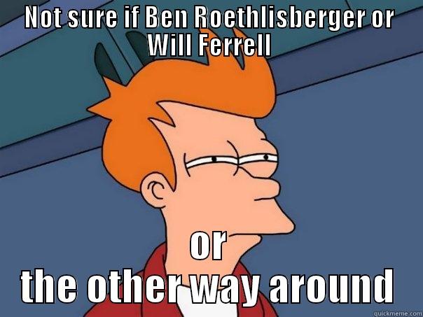 similarities  - NOT SURE IF BEN ROETHLISBERGER OR WILL FERRELL OR THE OTHER WAY AROUND Futurama Fry