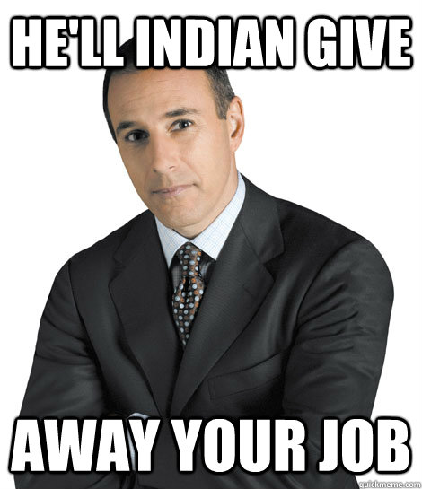 He'll Indian give away your job - He'll Indian give away your job  PriMattDonna