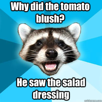 Why did the tomato blush? He saw the salad dressing - Why did the tomato blush? He saw the salad dressing  badpuncoon