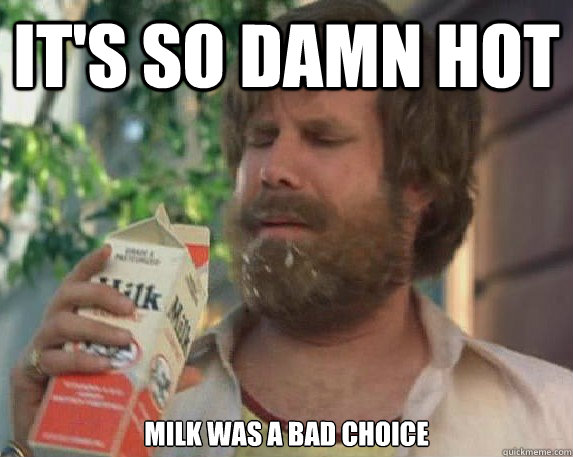 It's so damn hot milk was a bad choice  