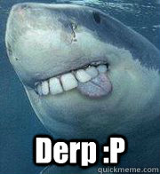  Derp :P -  Derp :P  Derp Shark