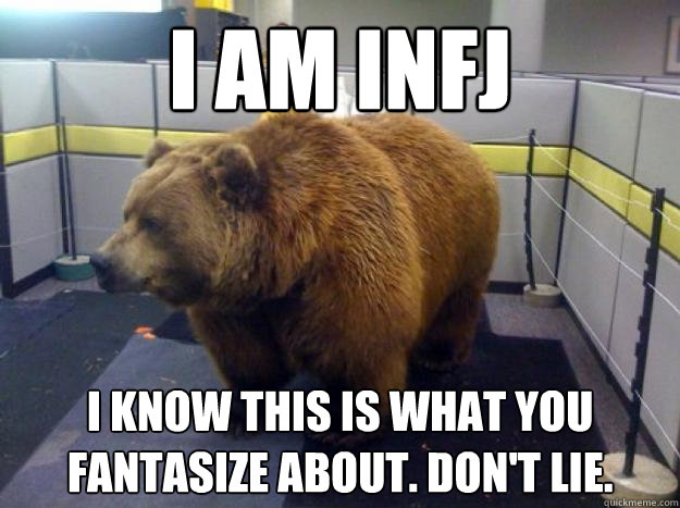 I am INFJ I know this is what you fantasize about. Don't lie.  Office Grizzly