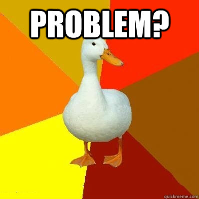 Problem?  - Problem?   Tech Impaired Duck