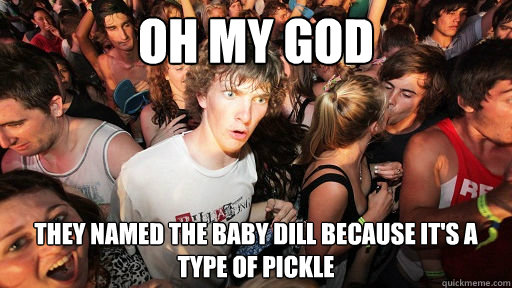 Oh my God They named the baby Dill because it's a type of pickle  Sudden Clarity Clarence