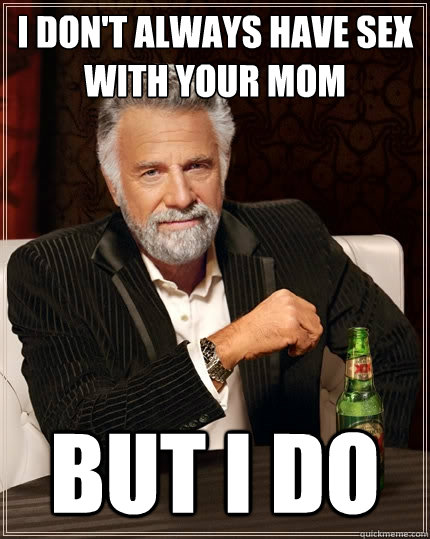I don't always have sex with your mom but i do - I don't always have sex with your mom but i do  The Most Interesting Man In The World